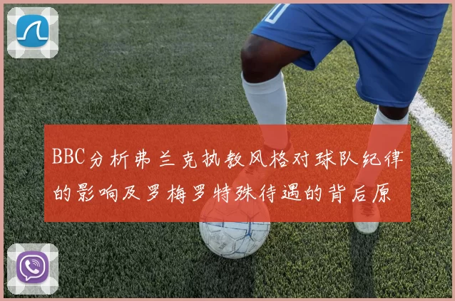 BBC分析弗兰克执教风格对球队纪律的影响及罗梅罗特殊待遇的背后原因