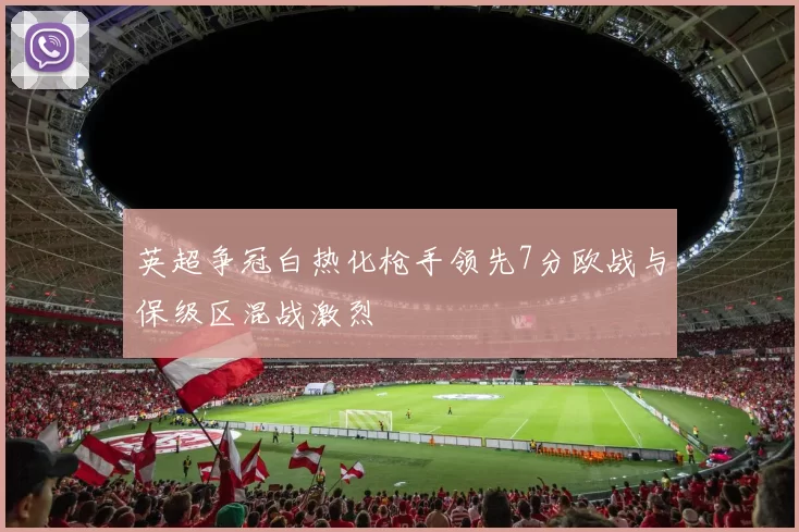 英超争冠白热化枪手领先7分欧战与保级区混战激烈