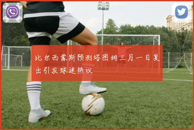 比尔西蒙斯预测塔图姆三月一日复出引发球迷热议