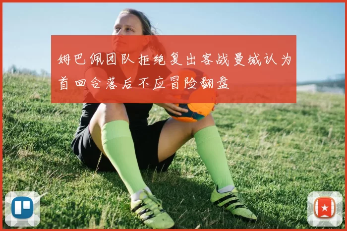 姆巴佩团队拒绝复出客战曼城认为首回合落后不应冒险翻盘