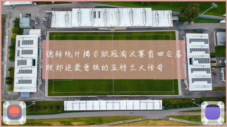 德转统计揭示欧冠淘汰赛首回合落败却逆袭晋级的亚特兰大传奇