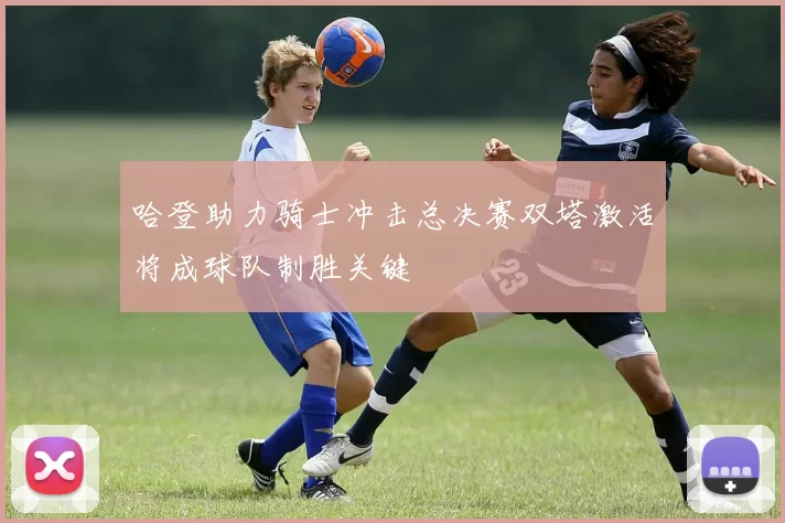 哈登助力骑士冲击总决赛双塔激活将成球队制胜关键