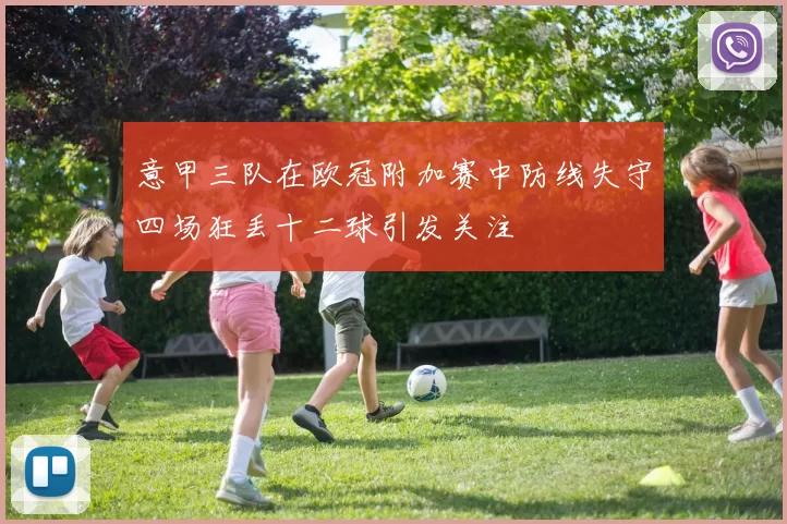 意甲三队在欧冠附加赛中防线失守四场狂丢十二球引发关注