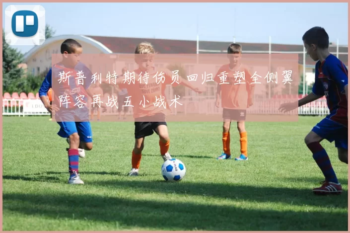 斯普利特期待伤员回归重塑全侧翼阵容再战五小战术