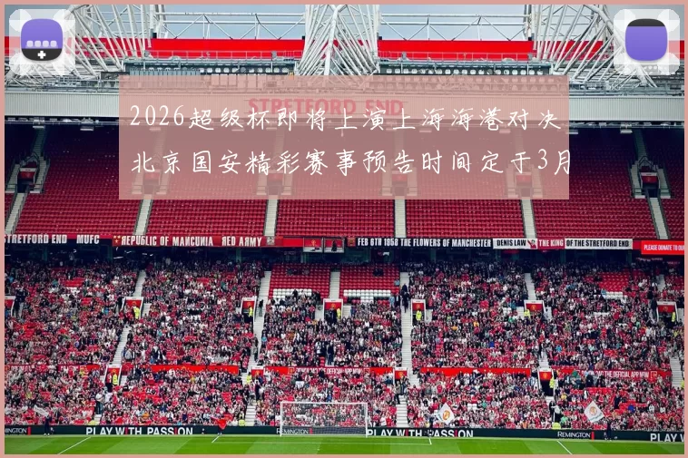 2026超级杯即将上演上海海港对决北京国安精彩赛事预告时间定于3月1日下午15点30分
