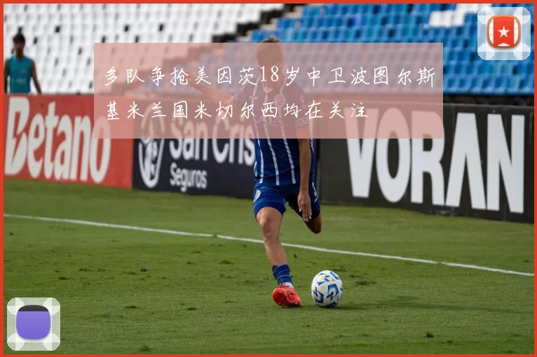 多队争抢美因茨18岁中卫波图尔斯基米兰国米切尔西均在关注