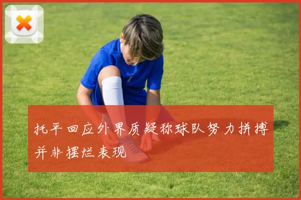 托平回应外界质疑称球队努力拼搏并非摆烂表现