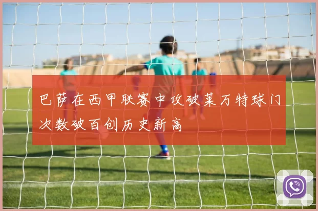 巴萨在西甲联赛中攻破莱万特球门次数破百创历史新高