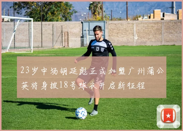 23岁中场胡延彪正式加盟广州蒲公英将身披18号球衣开启新征程
