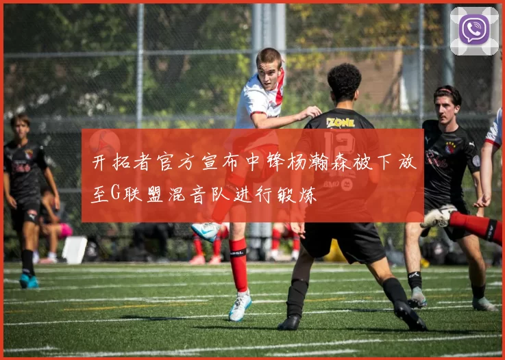 开拓者官方宣布中锋杨瀚森被下放至G联盟混音队进行锻炼