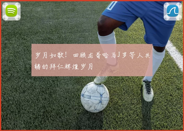 岁月如歌！回顾龙哥哈马J罗等人共铸的拜仁辉煌岁月