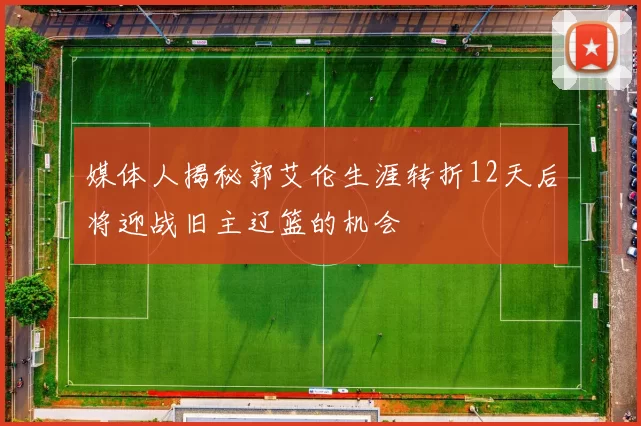 媒体人揭秘郭艾伦生涯转折12天后将迎战旧主辽篮的机会