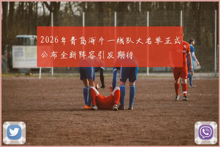 2026年青岛海牛一线队大名单正式公布全新阵容引发期待